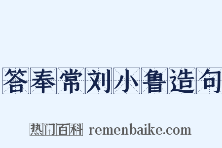 答奉常刘小鲁造句是什么意思的图片